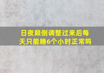 日夜颠倒调整过来后每天只能睡6个小时正常吗