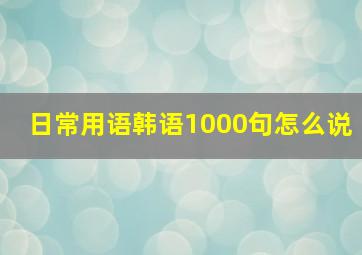 日常用语韩语1000句怎么说