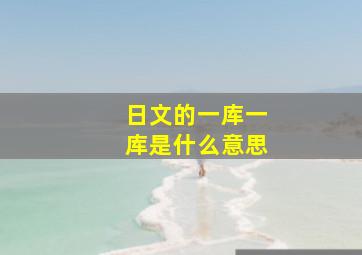 日文的一库一库是什么意思