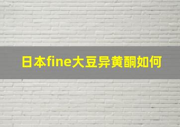 日本fine大豆异黄酮如何