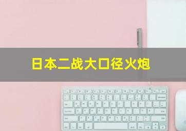 日本二战大口径火炮