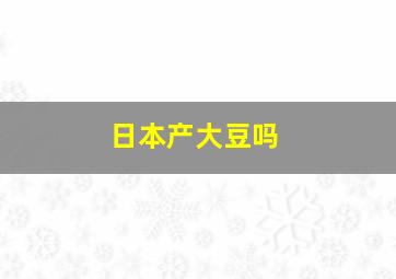 日本产大豆吗