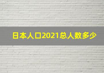 日本人口2021总人数多少