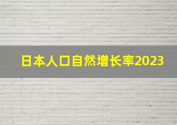 日本人口自然增长率2023