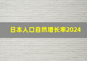 日本人口自然增长率2024