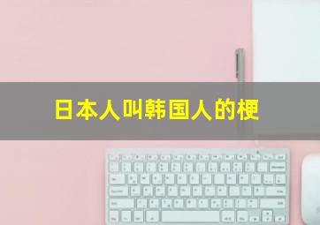 日本人叫韩国人的梗