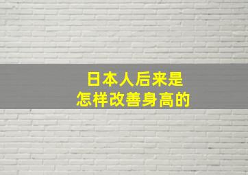 日本人后来是怎样改善身高的