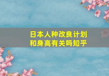 日本人种改良计划和身高有关吗知乎