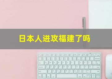 日本人进攻福建了吗