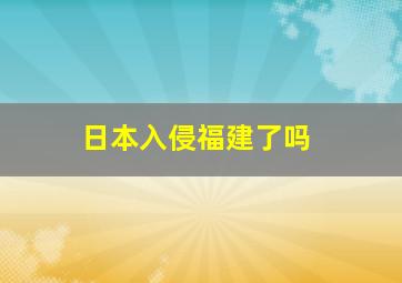 日本入侵福建了吗