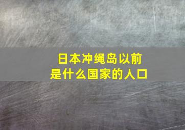 日本冲绳岛以前是什么国家的人口