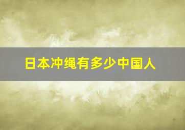 日本冲绳有多少中国人