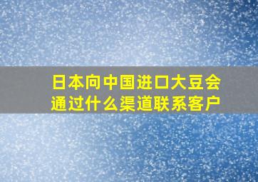 日本向中国进口大豆会通过什么渠道联系客户