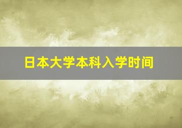 日本大学本科入学时间