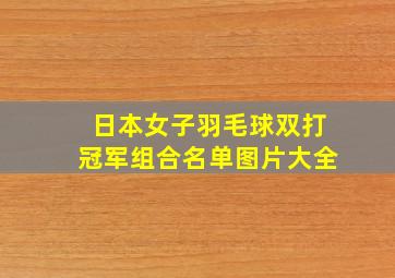 日本女子羽毛球双打冠军组合名单图片大全