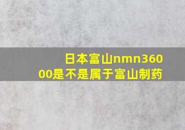 日本富山nmn36000是不是属于富山制药