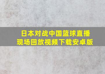 日本对战中国篮球直播现场回放视频下载安卓版