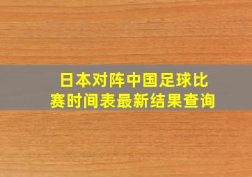 日本对阵中国足球比赛时间表最新结果查询