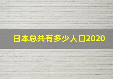 日本总共有多少人口2020