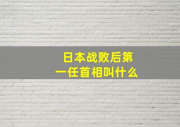 日本战败后第一任首相叫什么