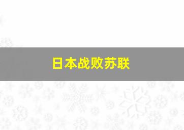 日本战败苏联