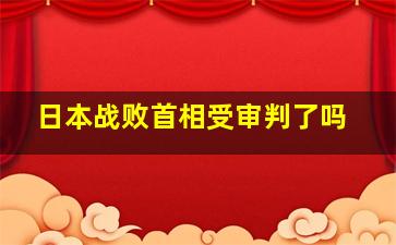 日本战败首相受审判了吗