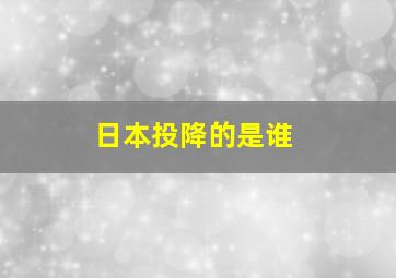 日本投降的是谁