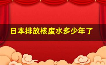 日本排放核废水多少年了