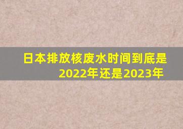 日本排放核废水时间到底是2022年还是2023年