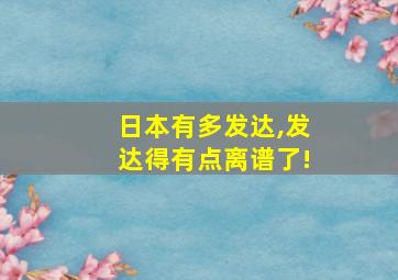 日本有多发达,发达得有点离谱了!