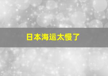 日本海运太慢了