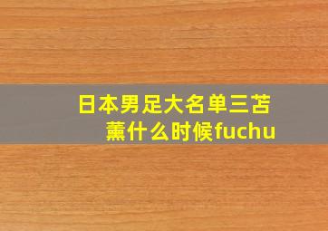 日本男足大名单三苫薰什么时候fuchu