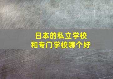 日本的私立学校和专门学校哪个好