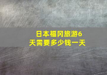 日本福冈旅游6天需要多少钱一天