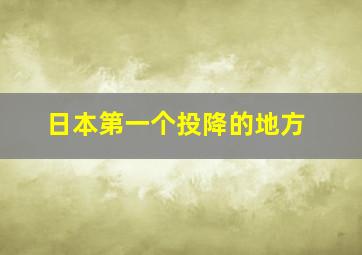 日本第一个投降的地方