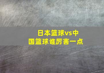 日本篮球vs中国篮球谁厉害一点