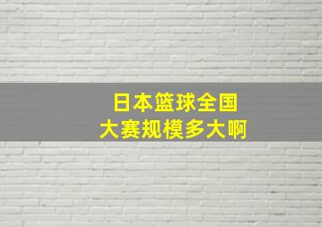 日本篮球全国大赛规模多大啊