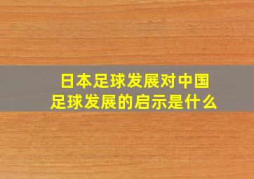 日本足球发展对中国足球发展的启示是什么