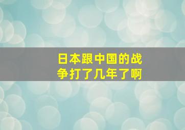 日本跟中国的战争打了几年了啊