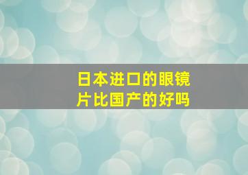 日本进口的眼镜片比国产的好吗