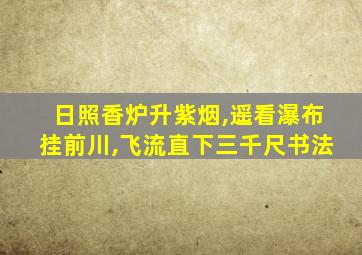 日照香炉升紫烟,遥看瀑布挂前川,飞流直下三千尺书法