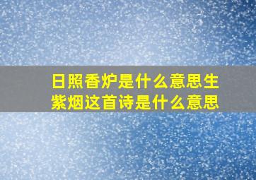 日照香炉是什么意思生紫烟这首诗是什么意思