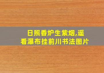 日照香炉生紫烟,遥看瀑布挂前川书法图片