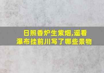 日照香炉生紫烟,遥看瀑布挂前川写了哪些景物