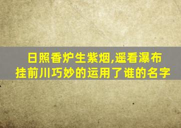 日照香炉生紫烟,遥看瀑布挂前川巧妙的运用了谁的名字