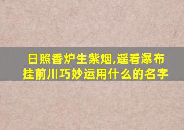 日照香炉生紫烟,遥看瀑布挂前川巧妙运用什么的名字