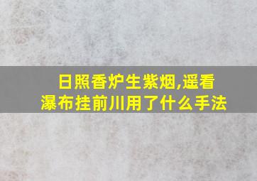 日照香炉生紫烟,遥看瀑布挂前川用了什么手法