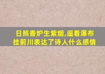 日照香炉生紫烟,遥看瀑布挂前川表达了诗人什么感情