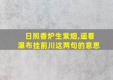 日照香炉生紫烟,遥看瀑布挂前川这两句的意思