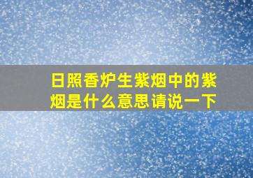 日照香炉生紫烟中的紫烟是什么意思请说一下